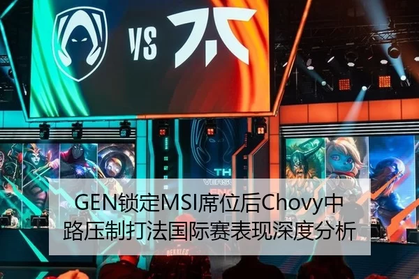 GEN锁定MSI席位后Chovy中路压制打法国际赛表现深度分析